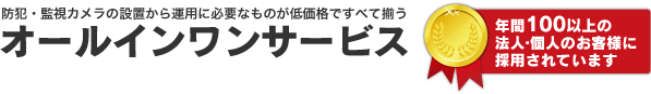 防犯・監視カメラの設定から運用に必要なものが低価格で全て揃うオールインワンサービス「年間100以上の法人・個人のお客様に採用されています。