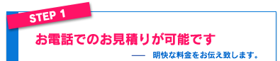 ステップ１お電話でのお見積りが可能です