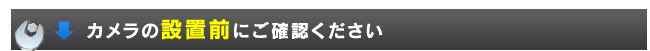 カメラの設置前にご確認ください。