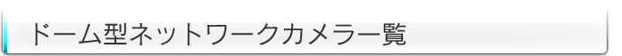 ドーム型ネットワークカメラ一覧