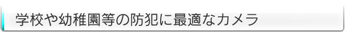 学校や幼稚園等の防犯に最適なカメラ